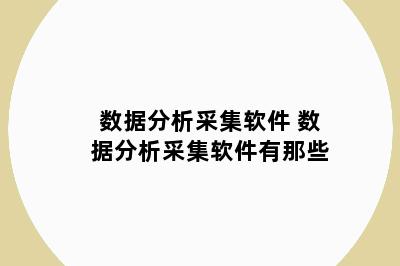 数据分析采集软件 数据分析采集软件有那些